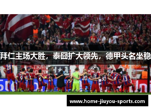 拜仁主场大胜，泰囧扩大领先，德甲头名坐稳